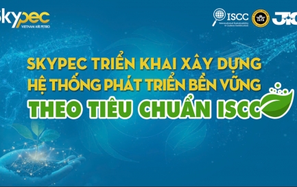 SKYPEC KHỞI ĐỘNG HỆ THỐNG PHÁT TRIỂN BỀN VỮNG THEO TIÊU CHUẨN ISCC: BƯỚC TIẾN MỚI CHO NHIÊN LIỆU HÀNG KHÔNG BỀN VỮNG TẠI VIỆT NAM