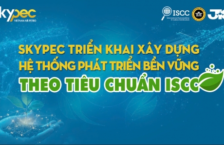 SKYPEC KHỞI ĐỘNG HỆ THỐNG PHÁT TRIỂN BỀN VỮNG THEO TIÊU CHUẨN ISCC: BƯỚC TIẾN MỚI CHO NHIÊN LIỆU HÀNG KHÔNG BỀN VỮNG TẠI VIỆT NAM